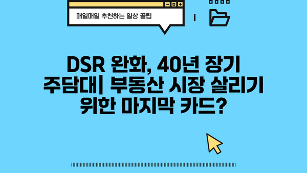 DSR 규제 완화, 40년 장기 주담대 출시 임박! 진짜 목적은? | 부동산 시장, 금리 인상, 주택담보대출