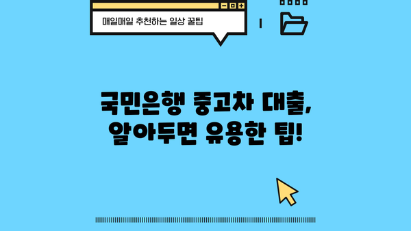 국민은행 중고차 대출, 자격부터 상환까지 완벽 가이드 | 중고차 구매, 대출 조건, 금리, 상환 방식