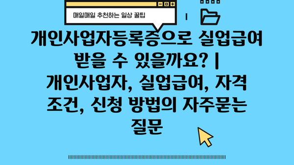 개인사업자등록증으로 실업급여 받을 수 있을까요? | 개인사업자, 실업급여, 자격 조건, 신청 방법