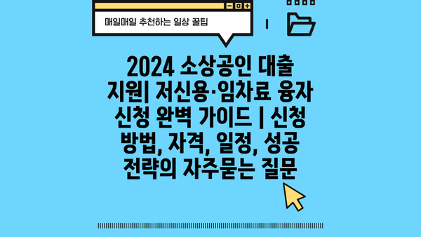 2024 소상공인 대출 지원| 저신용·임차료 융자 신청 완벽 가이드 | 신청 방법, 자격, 일정, 성공 전략