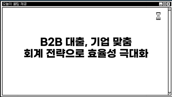 B2B 대출 회계처리 완벽 가이드| 기업 맞춤 전략 및 실무 적용 | B2B 대출, 회계처리, 세무, 재무 관리