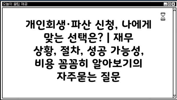 개인회생·파산 신청, 나에게 맞는 선택은? | 재무 상황, 절차, 성공 가능성, 비용 꼼꼼히 알아보기