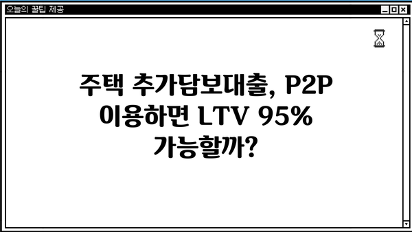 주택 추가담보대출 P2P 대상 저축은행, LTV 95%까지 가능할까요? | 추가 한도, 조건, 대상 은행 비교