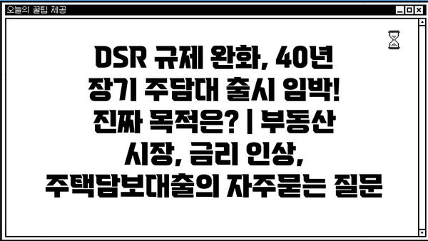 DSR 규제 완화, 40년 장기 주담대 출시 임박! 진짜 목적은? | 부동산 시장, 금리 인상, 주택담보대출