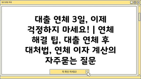 대출 연체 3일, 이제 걱정하지 마세요! | 연체 해결 팁, 대출 연체 후 대처법, 연체 이자 계산