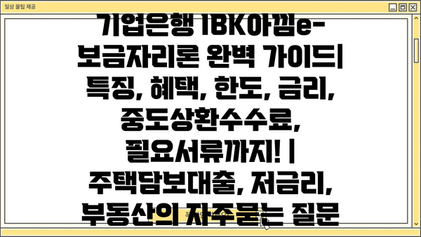 기업은행 IBK아낌e-보금자리론 완벽 가이드| 특징, 혜택, 한도, 금리, 중도상환수수료, 필요서류까지! | 주택담보대출, 저금리, 부동산