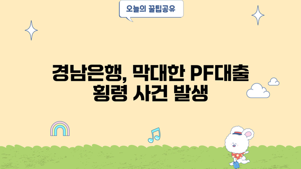 경남은행 PF대출 횡령 사건| 직원 비리 규모와 원인 분석 | 경남은행, PF대출, 횡령, 금융사고, 부동산 프로젝트 파이낸싱