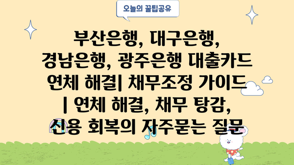 부산은행, 대구은행, 경남은행, 광주은행 대출카드 연체 해결| 채무조정 가이드 | 연체 해결, 채무 탕감, 신용 회복