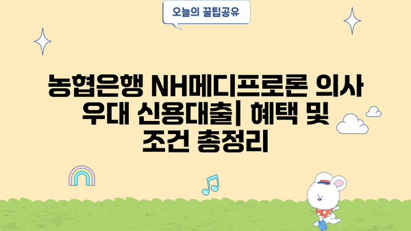 농협은행 NH메디프로론 의사 우대 신용대출| 혜택 및 조건 총정리 | 의사 대출, 저금리 대출, 의료인 대출