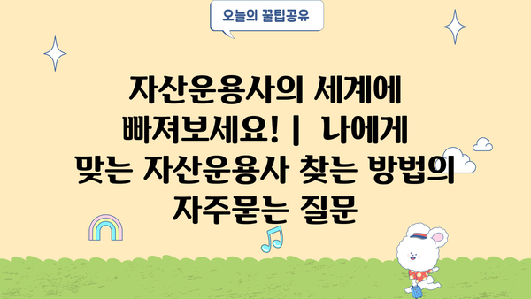 자산운용사의 세계에 빠져보세요! |  나에게 맞는 자산운용사 찾는 방법