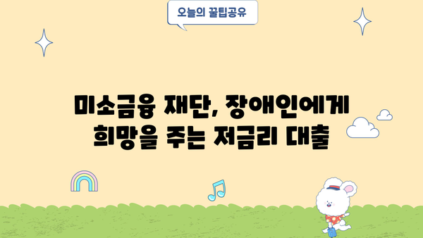 미소금융 재단 장애인 대출 정보| 자격 조건, 금리, 신청 방법 | 장애인 금융 지원, 저금리 대출, 서민 금융