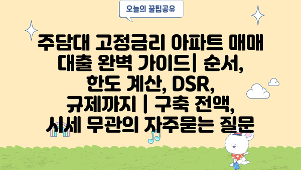 주담대 고정금리 아파트 매매 대출 완벽 가이드| 순서, 한도 계산, DSR, 규제까지 | 구축 전액, 시세 무관