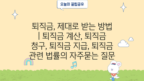 퇴직금, 제대로 받는 방법 | 퇴직금 계산, 퇴직금 청구, 퇴직금 지급, 퇴직금 관련 법률