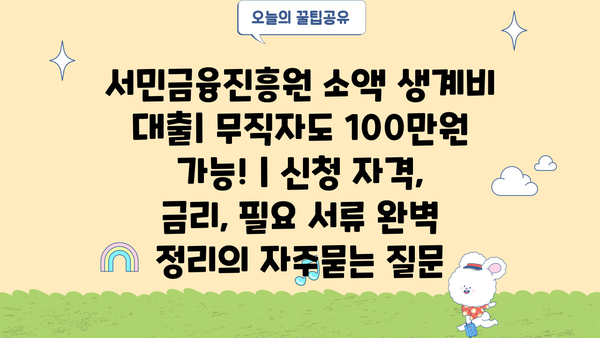 서민금융진흥원 소액 생계비 대출| 무직자도 100만원 가능! | 신청 자격, 금리, 필요 서류 완벽 정리