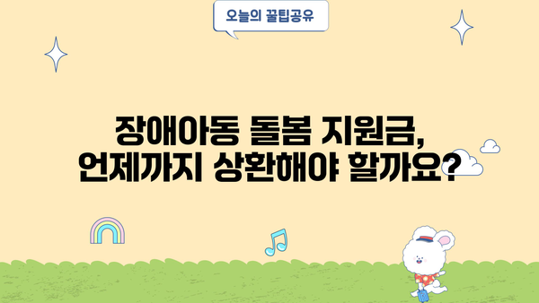 근로복지공단 장애아동 돌봄 지원금 상환 기간| 자세한 안내 및 주요 질문 해결 | 장애아동, 미취학아동, 돌봄 지원, 상환,  근로복지공단