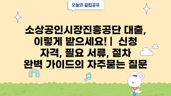 소상공인시장진흥공단 대출, 이렇게 받으세요! |  신청 자격, 필요 서류, 절차 완벽 가이드