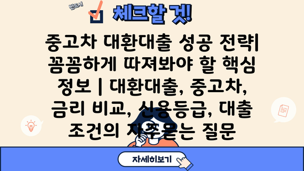 중고차 대환대출 성공 전략| 꼼꼼하게 따져봐야 할 핵심 정보 | 대환대출, 중고차, 금리 비교, 신용등급, 대출 조건