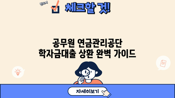 공무원 연금관리공단 학자금대출 상환 완벽 가이드 | 상환 방법, 기간, 금리, 지원 정보
