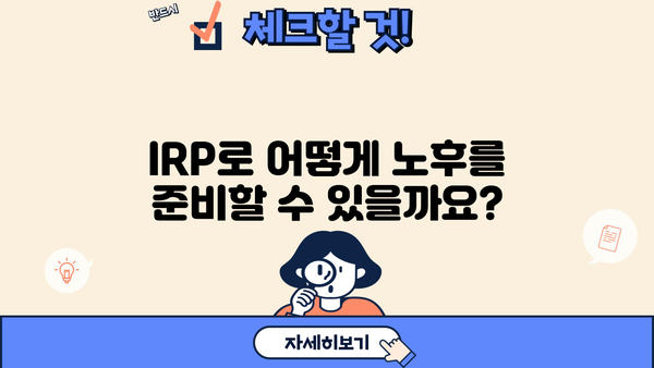 IRP 연금 완벽 가이드| 궁금한 모든 것을 해결하세요! | IRP, 연금, 개인형퇴직연금, 노후준비, 투자