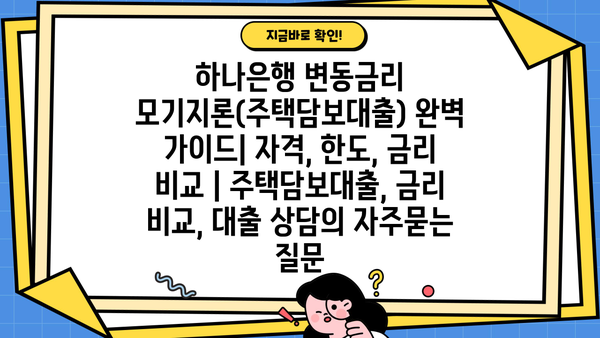 하나은행 변동금리 모기지론(주택담보대출) 완벽 가이드| 자격, 한도, 금리 비교 | 주택담보대출, 금리 비교, 대출 상담