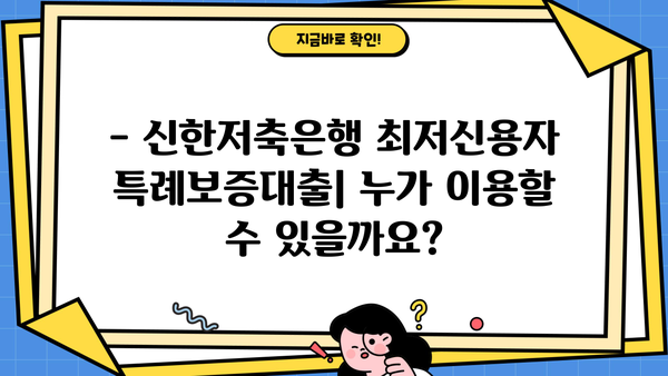 신한저축은행 최저신용자 특례보증대출| 조건, 혜택, 자격 완벽 가이드 | 신용등급, 대출한도, 금리 정보