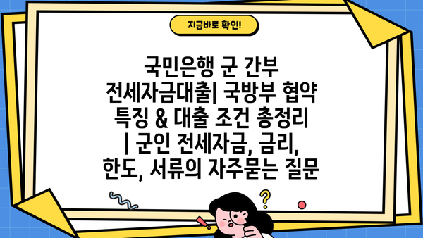 국민은행 군 간부 전세자금대출| 국방부 협약 특징 & 대출 조건 총정리 | 군인 전세자금, 금리, 한도, 서류