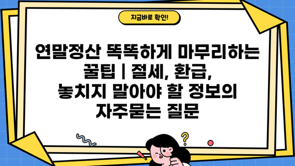 연말정산 똑똑하게 마무리하는 꿀팁 | 절세, 환급, 놓치지 말아야 할 정보