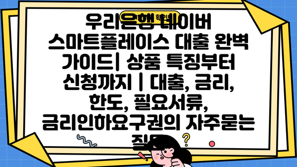 우리은행 네이버 스마트플레이스 대출 완벽 가이드| 상품 특징부터 신청까지 | 대출, 금리, 한도, 필요서류, 금리인하요구권