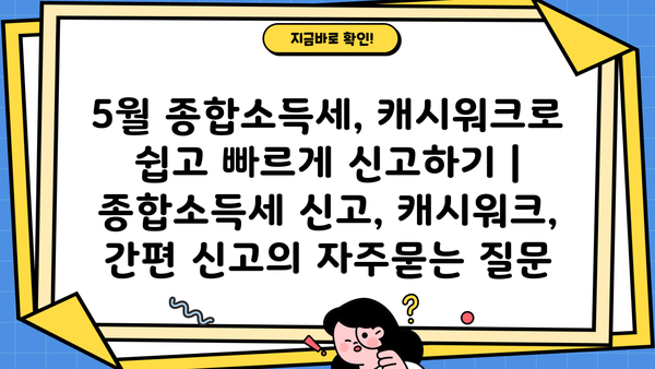 5월 종합소득세, 캐시워크로 쉽고 빠르게 신고하기 | 종합소득세 신고, 캐시워크, 간편 신고