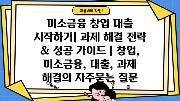미소금융 창업 대출 시작하기| 과제 해결 전략 & 성공 가이드 | 창업, 미소금융, 대출, 과제 해결