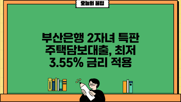 부산은행 2자녀 특판 주택담보대출, 최저 3.55% 금리 적용 | 부산은행, 주택담보대출, 특판, 금리, 2자녀