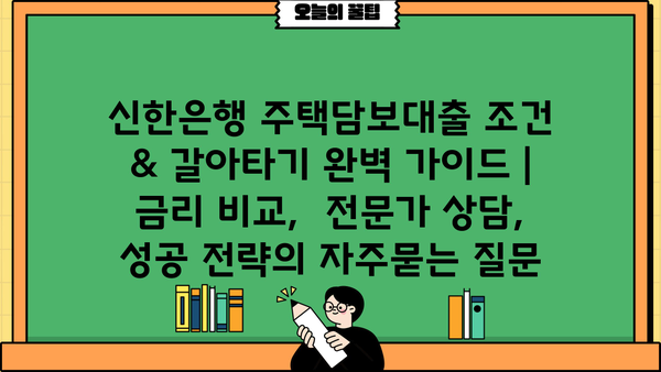 신한은행 주택담보대출 조건 & 갈아타기 완벽 가이드 | 금리 비교,  전문가 상담, 성공 전략