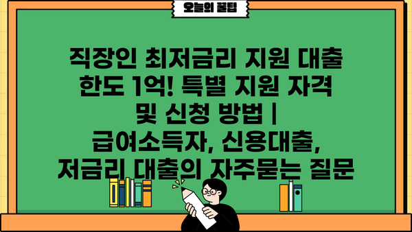 직장인 최저금리 지원 대출 한도 1억! 특별 지원 자격 및 신청 방법 | 급여소득자, 신용대출, 저금리 대출
