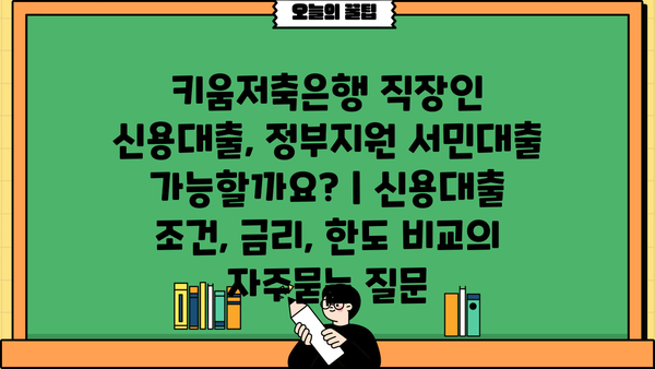 키움저축은행 직장인 신용대출, 정부지원 서민대출 가능할까요? | 신용대출 조건, 금리, 한도 비교
