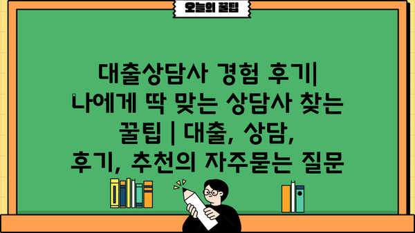 대출상담사 경험 후기| 나에게 딱 맞는 상담사 찾는 꿀팁 | 대출, 상담, 후기, 추천