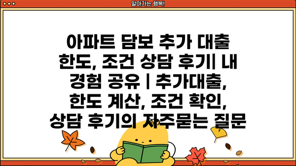 아파트 담보 추가 대출 한도, 조건 상담 후기| 내 경험 공유 | 추가대출, 한도 계산, 조건 확인, 상담 후기