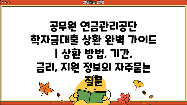 공무원 연금관리공단 학자금대출 상환 완벽 가이드 | 상환 방법, 기간, 금리, 지원 정보