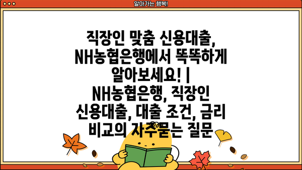 직장인 맞춤 신용대출, NH농협은행에서 똑똑하게 알아보세요! | NH농협은행, 직장인 신용대출, 대출 조건, 금리 비교