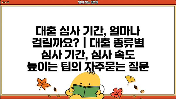 대출 심사 기간, 얼마나 걸릴까요? | 대출 종류별 심사 기간, 심사 속도 높이는 팁