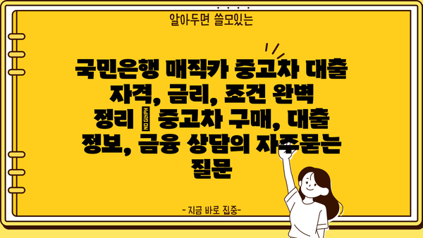 국민은행 매직카 중고차 대출 자격, 금리, 조건 완벽 정리 | 중고차 구매, 대출 정보, 금융 상담