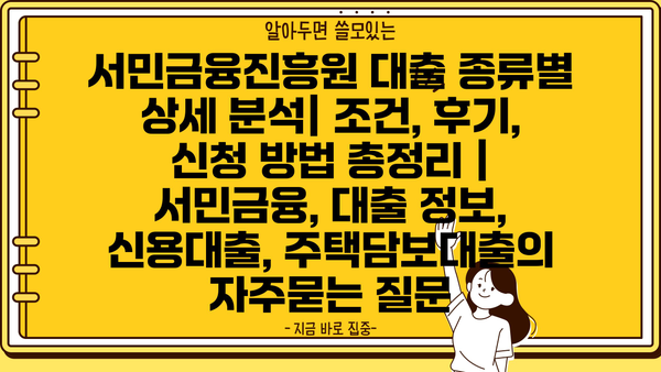 서민금융진흥원 대출 종류별 상세 분석| 조건, 후기, 신청 방법 총정리 | 서민금융, 대출 정보, 신용대출, 주택담보대출