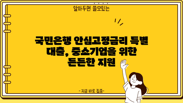 국민은행 안심고정금리 특별 대출 안내| 중소기업 대출 핵심 정보 | 중소기업, 금리, 대출, 안내, 조건