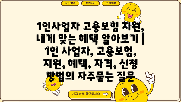 1인사업자 고용보험 지원, 내게 맞는 혜택 알아보기 | 1인 사업자, 고용보험, 지원, 혜택, 자격, 신청 방법