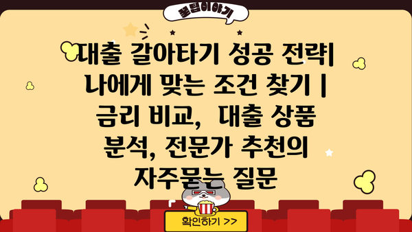 대출 갈아타기 성공 전략| 나에게 맞는 조건 찾기 | 금리 비교,  대출 상품 분석, 전문가 추천