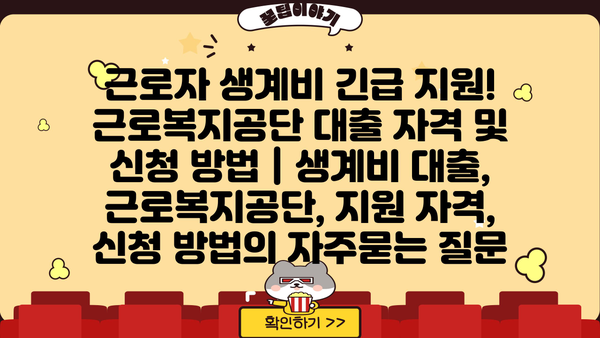 근로자 생계비 긴급 지원! 근로복지공단 대출 자격 및 신청 방법 | 생계비 대출, 근로복지공단, 지원 자격, 신청 방법