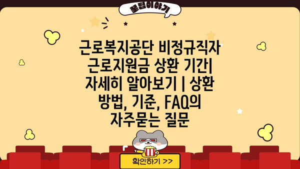 근로복지공단 비정규직자 근로지원금 상환 기간| 자세히 알아보기 | 상환 방법, 기준, FAQ