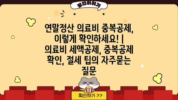 연말정산 의료비 중복공제, 이렇게 확인하세요! | 의료비 세액공제, 중복공제 확인, 절세 팁