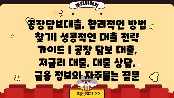 공장담보대출, 합리적인 방법 찾기| 성공적인 대출 전략 가이드 | 공장 담보 대출, 저금리 대출, 대출 상담, 금융 정보