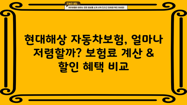 현대해상 자동차보험료 비교 분석| 나에게 맞는 보험 찾기 | 보험료 계산, 할인 혜택, 보장 범위 비교