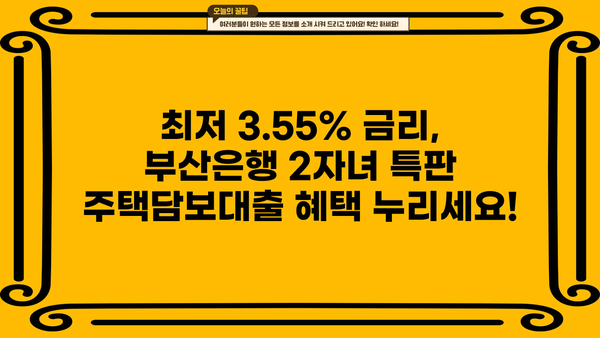 부산은행 2자녀 특판 주택담보대출, 최저 3.55% 금리 적용 | 부산은행, 주택담보대출, 특판, 금리, 2자녀
